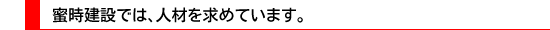 蜜時建設では、人材を求めています。