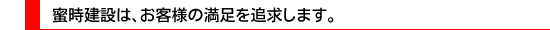 蜜時建設は、お客様の満足を追求します。